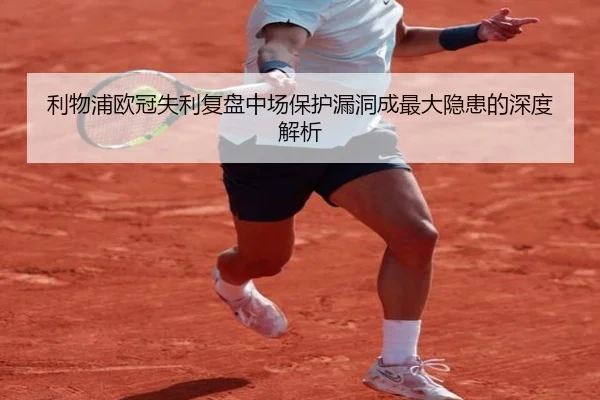 利物浦欧冠失利复盘中场保护漏洞成最大隐患的深度解析