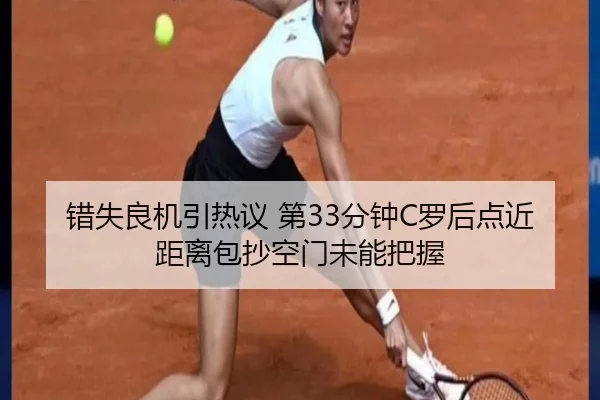 错失良机引热议 第33分钟C罗后点近距离包抄空门未能把握